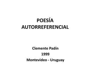 POESÍA
AUTORREFERENCIAL
Clemente Padín
1999
Montevideo - Uruguay
 