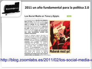 2011 un año fundamental para la política 2.0 http://blog.zoomlabs.es/2011/02/los-social-media-en-tunez-y-egipto/ 