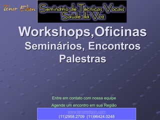Workshops,Oficinas 
Seminários, Encontros 
Palestras 
Entre em contato com nossa equipe 
Agende um encontro em sua Região 
www.tenoredson.com 
(11)2958.2709 (11)96424.0248 
 