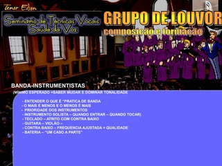 29 
BANDA-INSTRUMENTISTAS 
(MÍNIMO ESPERADO =SABER MUDAR E DOMINAR TONALIDADE 
- ENTENDER O QUE É “PRATICA DE BANDA 
- O MAIS É MENOS E O MENOS É MAIS 
- PRIORIDADE DOS INSTRUMENTOS 
- INSTRUMENTO SOLISTA – QUANDO ENTRAR – QUANDO TOCAR) 
- TECLADO – ATRITO COM CONTRA BAIXO 
- GUITARA – VIOLÃO – 
- CONTRA BAIXO – FREQUENCIA AJUSTADA = QUALIDADE 
- BATERIA – “UM CASO A PARTE” 
 