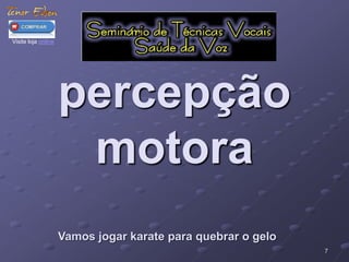 7 
percepção 
motora 
Vamos jogar karate para quebrar o gelo 
Visite loja online 
 