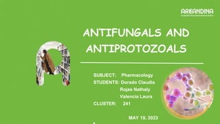 ANTIFUNGALS AND
ANTIPROTOZOALS
SUBJECT: Pharmacology
STUDENTS: Dorado Claudia
Rojas Nathaly
Valencia Laura
CLUSTER: 241
MAY 19, 2023
 
