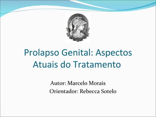 Prolapso Genital: Aspectos
  Atuais do Tratamento
      Autor: Marcelo Morais
      Orientador: Rebecca Sotelo
 