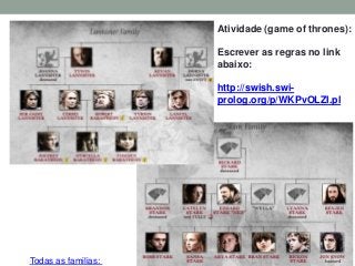 Todas as familias:
Atividade (game of thrones):
Escrever as regras no link
abaixo:
http://swish.swi-
prolog.org/p/WKPvOLZI.pl
 