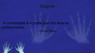 Epígrafe
A curiosidade é a ponte que nos leva ao
conhecimento.
Cristiane Novais
 