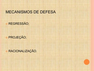 MECANISMOS DE DEFESA 
 REGRESSÃO; 
 PROJEÇÃO; 
 RACIONALIZAÇÃO. 
 