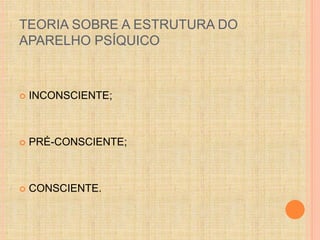 TEORIA SOBRE A ESTRUTURA DO 
APARELHO PSÍQUICO 
 INCONSCIENTE; 
 PRÉ-CONSCIENTE; 
 CONSCIENTE. 
 
