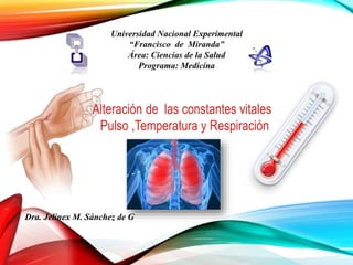 Alteración de las constantes vitales
Pulso ,Temperatura y Respiración
Dra. Jelinex M. Sánchez de G
 