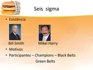 Seis sigma
• Existência

Bill Smith
Mikel Harry
• Motivos
• Participantes – Champions – Black Belts
Green Belts

 