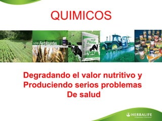 QUIMICOS

Degradando el valor nutritivo y
Produciendo serios problemas
De salud

 