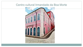 Centro cultural Irmandade da Boa Morte
 
