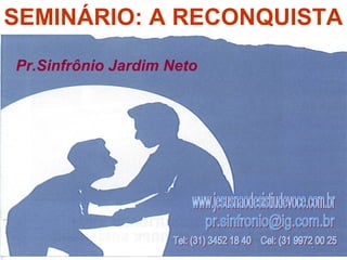 SEMINÁRIO: A RECONQUISTA
Pr.Sinfrônio Jardim Neto
 