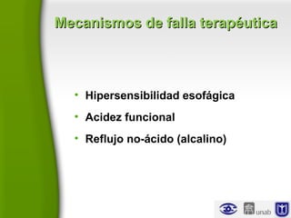 Mecanismos de falla terapéuticaMecanismos de falla terapéutica
• Hipersensibilidad esofágica
• Acidez funcional
• Reflujo no-ácido (alcalino)
 