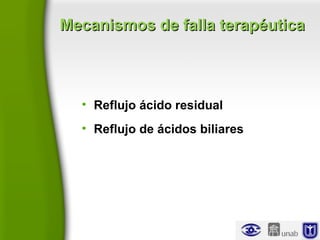 Mecanismos de falla terapéuticaMecanismos de falla terapéutica
• Reflujo ácido residual
• Reflujo de ácidos biliares
 
