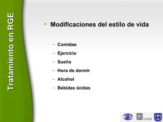 • Modificaciones del estilo de vida
– Comidas
– Ejercicio
– Sueño
– Hora de dormir
– Alcohol
– Bebidas ácidas
TratamientoenRGETratamientoenRGE
 