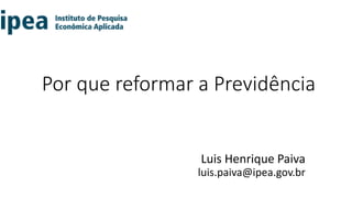 Por que reformar a Previdência
Luis Henrique Paiva
luis.paiva@ipea.gov.br
 