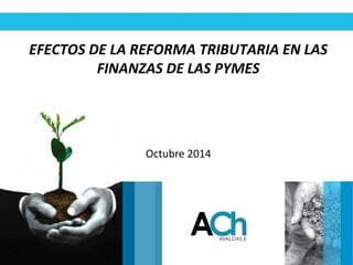 EFECTOS DE LA REFORMA TRIBUTARIA EN LAS 
FINANZAS DE LAS PYMES 
Octubre 2014 
 
