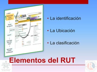 • La identificación

         • La Ubicación

         • La clasificación



Elementos del RUT
 