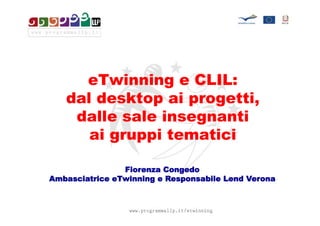 eTwinning e CLIL:
   dal desktop ai progetti,
    dalle sale insegnanti
      ai gruppi tematici

                Fiorenza Congedo
Ambasciatrice eTwinning e Responsabile Lend Verona
 
