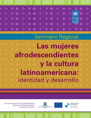 Seminario Regional

Las mujeres
afrodescendientes
y la cultura
latinoamericana:

identidad y desarrollo

Una publicación del Proyecto Regional
“Población afrodescendiente
de América Latina”



 