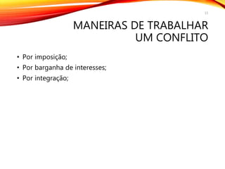 MANEIRAS DE TRABALHAR
UM CONFLITO
• Por imposição;
• Por barganha de interesses;
• Por integração;
15
 