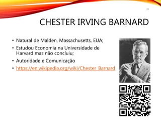 CHESTER IRVING BARNARD
• Natural de Malden, Massachusetts, EUA;
• Estudou Economia na Universidade de
Harvard mas não concluiu;
• Autoridade e Comunicação
• https://en.wikipedia.org/wiki/Chester_Barnard
20
 