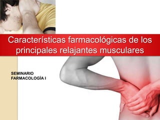 Características farmacológicas de los
principales relajantes musculares
SEMINARIO
FARMACOLOGÍA I
 
