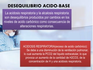 DESEQUILIBRIO ACIDO-BASE
ACIDOSIS RESPIRATORIA(exceso de acido carbónico):
Se debe a una disminución de la ventilación pul...