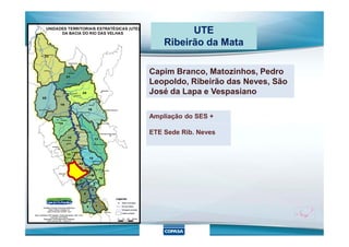 UTE
Ribeirão da Mata
Capim Branco, Matozinhos, Pedro
Leopoldo, Ribeirão das Neves, São
José da Lapa e Vespasiano
Ampliação do SES +
ETE Sede Rib. Neves
 