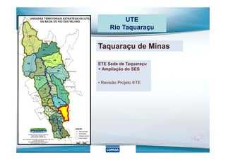 UTE
Rio Taquaraçu
Taquaraçu de Minas
ETE Sede de Taquaraçu
+ Ampliação do SES
• Revisão Projeto ETE
 