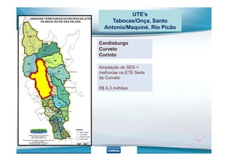 UTE’s
Tabocas/Onça, Santo
Antonio/Maquiné, Rio Picão
Cordisburgo
Curvelo
Corinto
Ampliação do SES +
melhorias na ETE Sede
de Curvelo
R$ 6,3 milhões
 