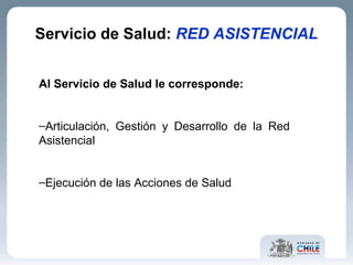 Al Servicio de Salud le corresponde: Articulación, Gestión y Desarrollo de la Red  Asistencial Ejecución de las Acciones de Salud Servicio de Salud:  RED ASISTENCIAL 