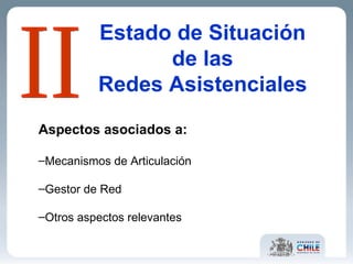 Estado de Situación de las Redes Asistenciales Aspectos asociados a: Mecanismos de Articulación Gestor de Red Otros aspectos relevantes II 