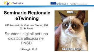 Seminario Regionale
eTwinning
IISS Leonardo da Vinci - via Cavour, 258
00184 Roma
Strumenti digitali per una
didattica efficacia nel
PNSD
19 Maggio 2016
 
