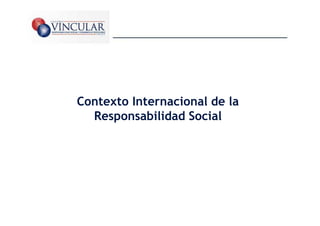 Contexto Internacional de la
  Responsabilidad Social




                               9
 
