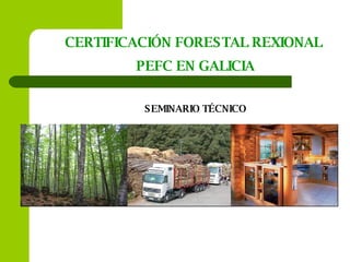 CERTIFICACIÓN FORESTAL REXIONAL  PEFC EN GALICIA SEMINARIO TÉCNICO 