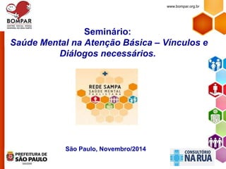 Seminário: 
Saúde Mental na Atenção Básica – Vínculos e 
Diálogos necessários. 
São Paulo, Novembro/2014 
www.bompar.org.br 
 