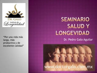 “Por una vida más
larga, más
productiva y de
excelente calidad”

Dr. Pedro Galo Aguilar

www.doctorgalo.com.mx

 