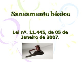 Saneamento básico

Lei nº. 11.445, de 05 de
    Janeiro de 2007.
 