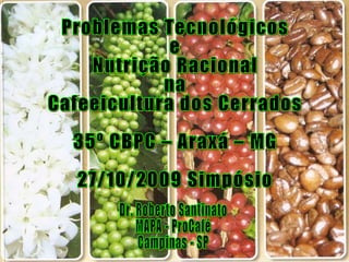 Problemas Tecnológicos e Nutrição Racional na Cafeeicultura dos Cerrados 35º CBPC – Araxá – MG 27/10/2009 Simpósio Dr. Roberto Santinato MAPA - ProCafé Campinas - SP 