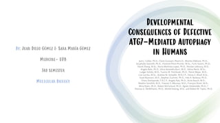Developmental
Consequences of Defective
ATG7-Mediated Autophagy
in Humans
By: Juan Diego Gómez & Sara María Gómez
Medicine- UPB
3rd semester
Molecular Biology
 