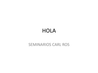 HOLA SEMINARIOS CARL ROS 