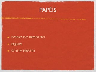 PAPÉIS



DONO DO PRODUTO

EQUIPE

SCRUM MASTER
 