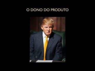 O DONO DO PRODUTO
 