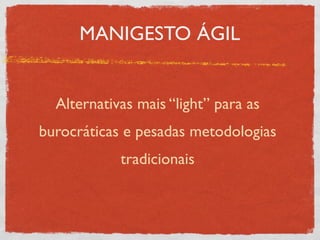 MANIGESTO ÁGIL


  Alternativas mais “light” para as
burocráticas e pesadas metodologias
            tradicionais
 