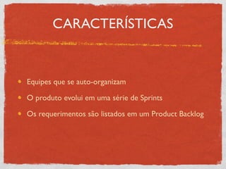 CARACTERÍSTICAS


Equipes que se auto-organizam

O produto evolui em uma série de Sprints

Os requerimentos são listados em um Product Backlog
 