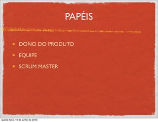 PAPÉIS

               DONO DO PRODUTO

               EQUIPE

               SCRUM MASTER




quarta-feira, 16 de junho de 2010
 