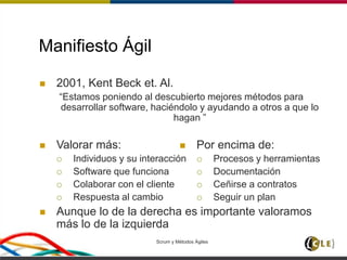 Scrum y Métodos Ágiles 11
Manifiesto Ágil
 2001, Kent Beck et. Al.
“Estamos poniendo al descubierto mejores métodos para
desarrollar software, haciéndolo y ayudando a otros a que lo
hagan ”
 Valorar más:
 Individuos y su interacción
 Software que funciona
 Colaborar con el cliente
 Respuesta al cambio
 Aunque lo de la derecha es importante valoramos
más lo de la izquierda
 Por encima de:
 Procesos y herramientas
 Documentación
 Ceñirse a contratos
 Seguir un plan
 