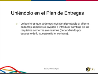 Uniéndolo en el Plan de Entregas
 Lo bonito es que podemos mostrar algo usable al cliente
cada tres semanas e invitarle a introducir cambios en los
requisitos conforme avanzamos (dependiendo por
supuesto de lo que permita el contrato).
Scrum y Métodos Ágiles 129
 