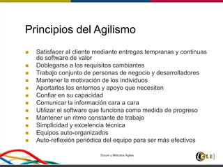 Scrum y Métodos Ágiles 14
Principios del Agilismo
 Satisfacer al cliente mediante entregas tempranas y continuas
de software de valor
 Doblegarse a los requisitos cambiantes
 Trabajo conjunto de personas de negocio y desarrolladores
 Mantener la motivación de los individuos
 Aportarles los entornos y apoyo que necesiten
 Confiar en su capacidad
 Comunicar la información cara a cara
 Utilizar el software que funciona como medida de progreso
 Mantener un ritmo constante de trabajo
 Simplicidad y excelencia técnica
 Equipos auto-organizados
 Auto-reflexión periódica del equipo para ser más efectivos
 